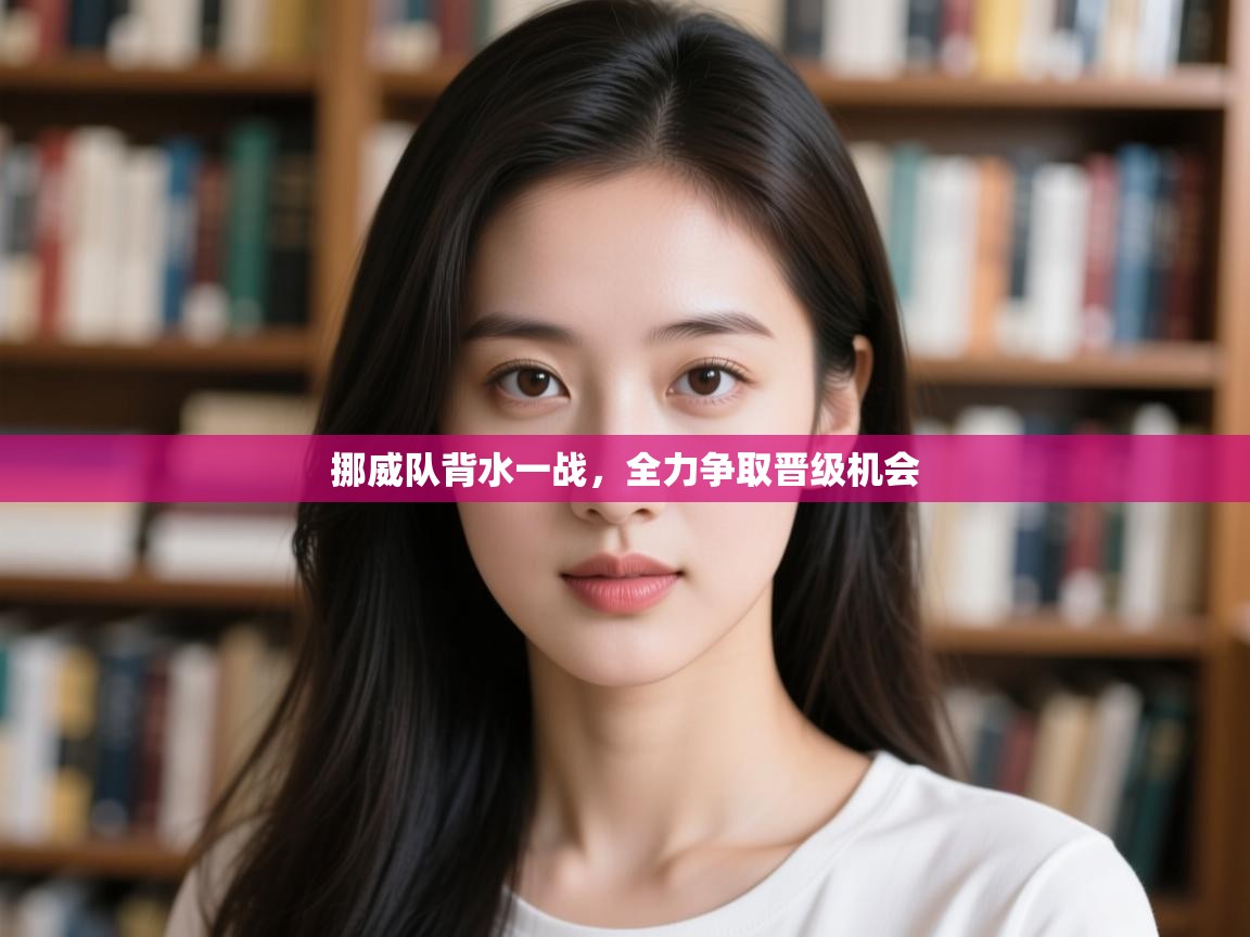 挪威队背水一战，全力争取晋级机会