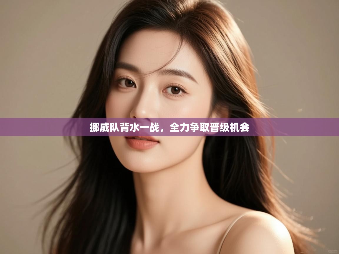 挪威队背水一战，全力争取晋级机会  第2张