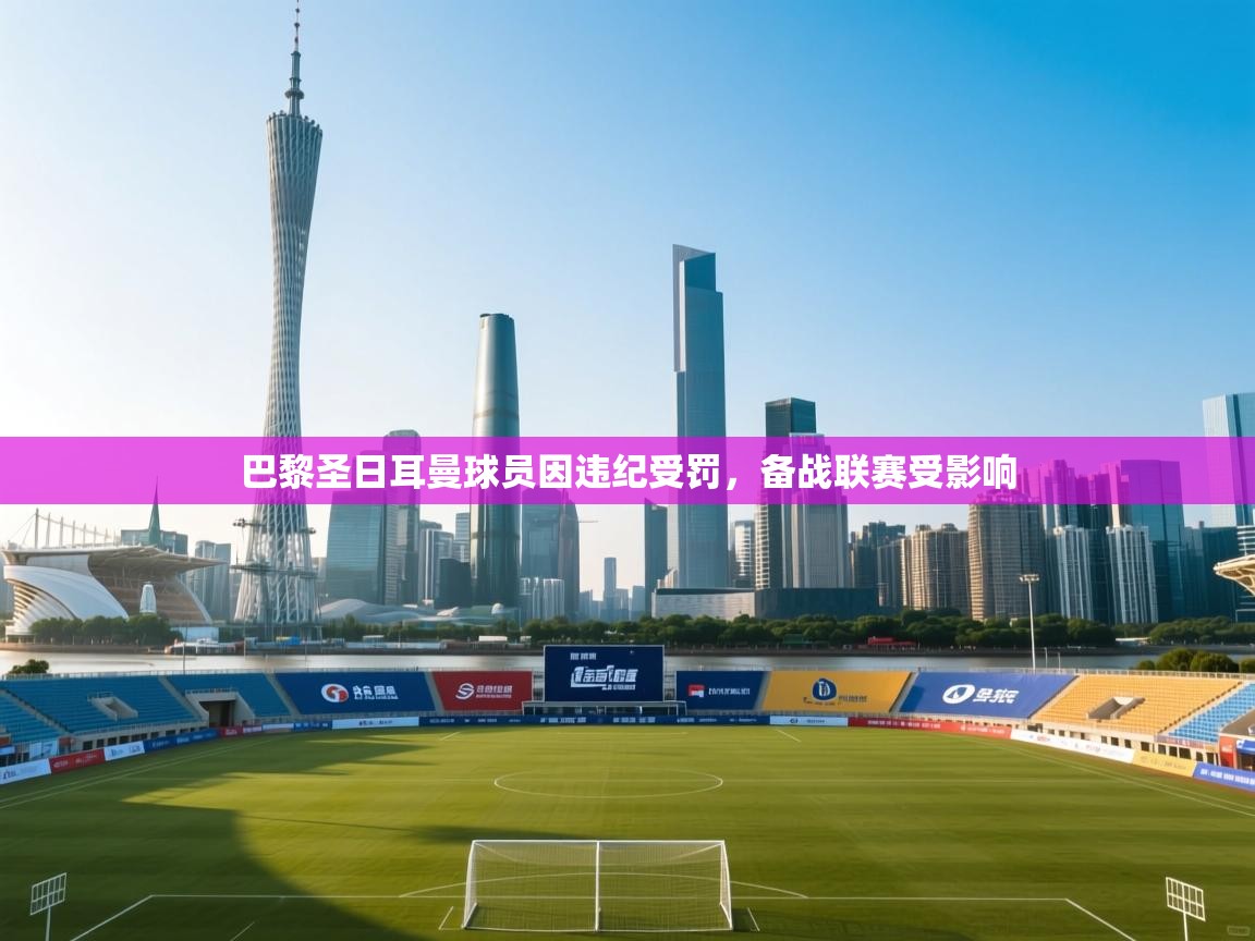 巴黎圣日耳曼球员因违纪受罚，备战联赛受影响