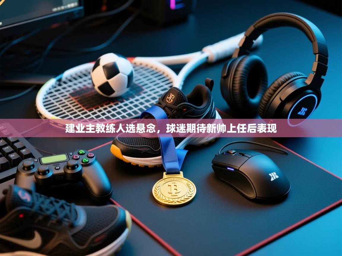 建业主教练人选悬念，球迷期待新帅上任后表现