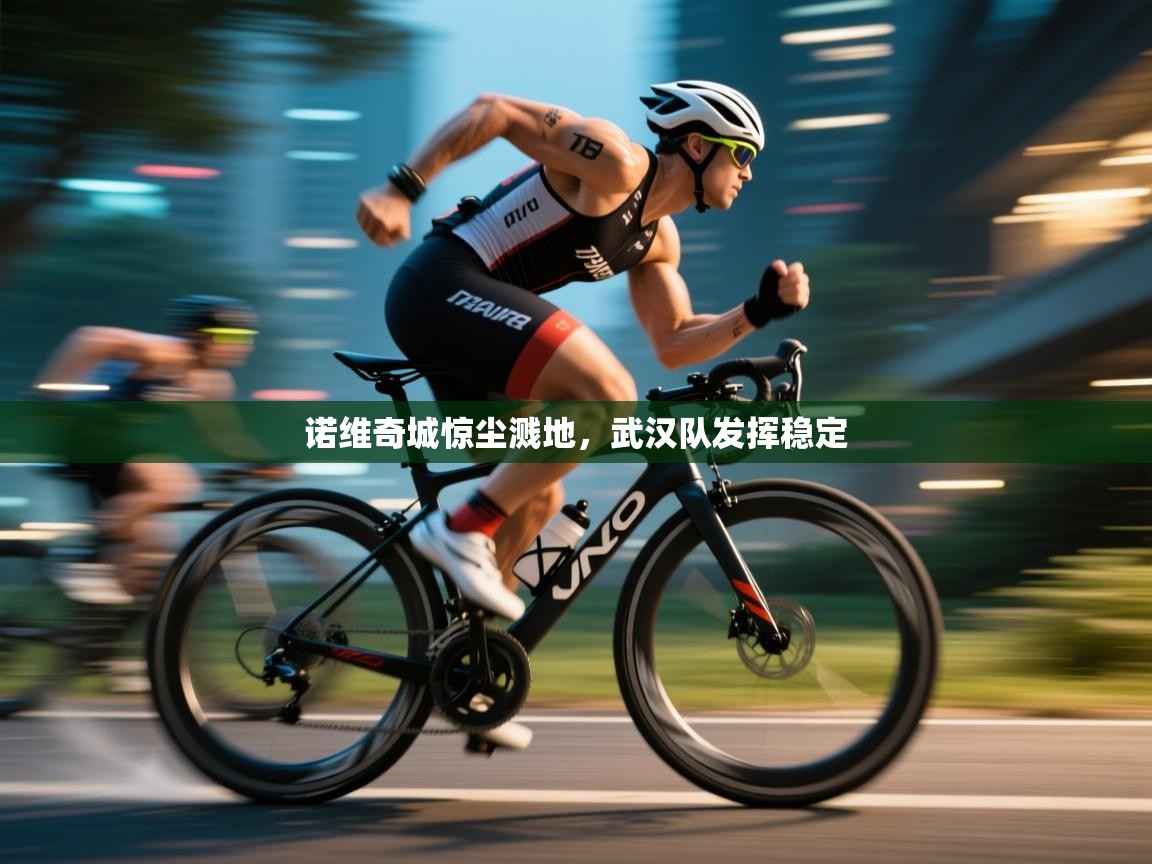 诺维奇城惊尘溅地,武汉队发挥稳定