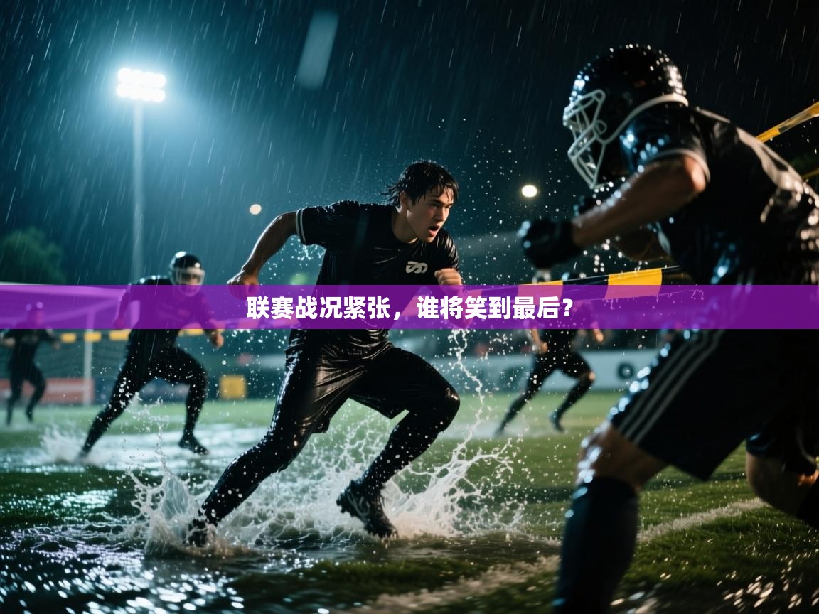 联赛战况紧张，谁将笑到最后？
