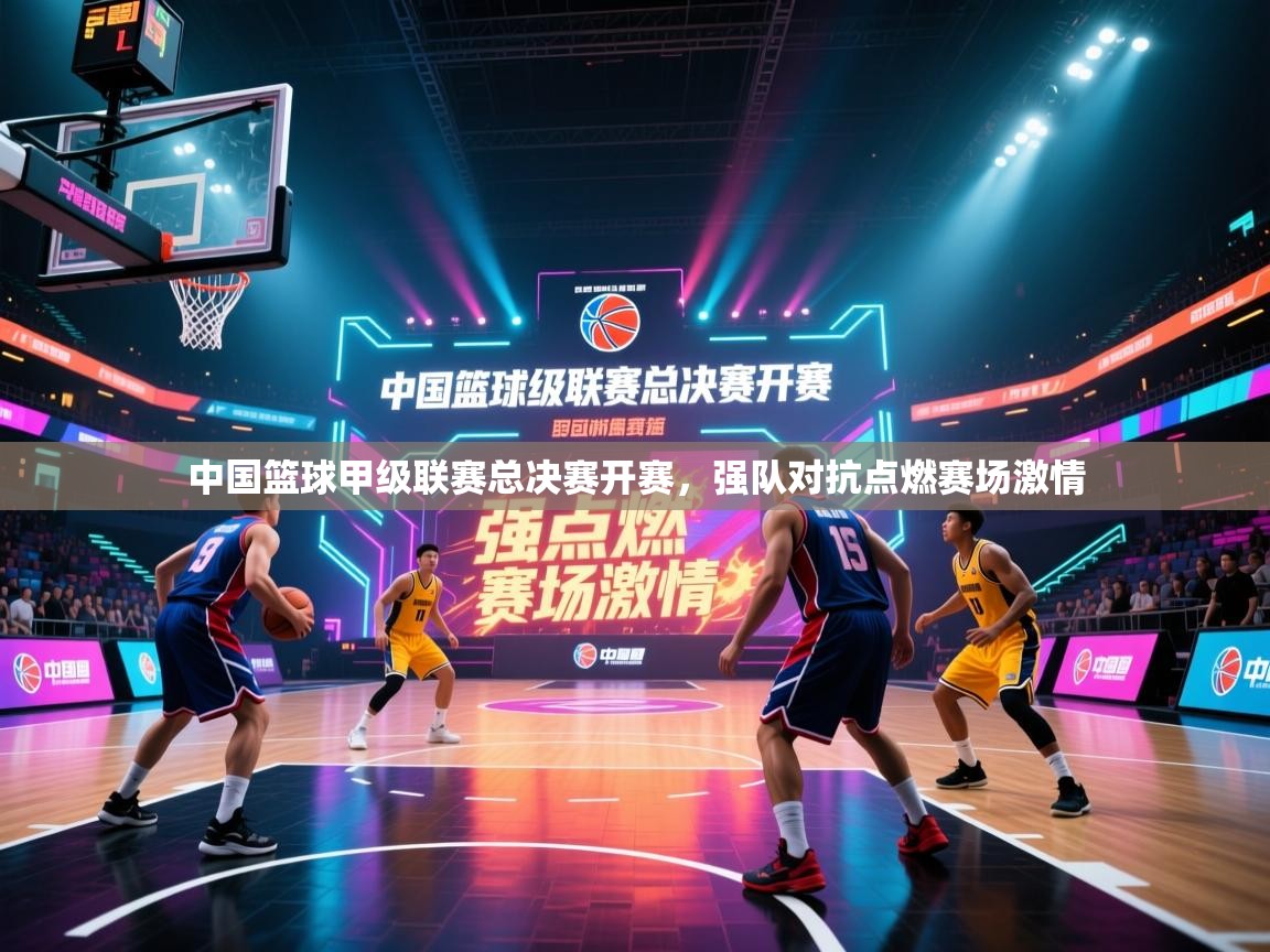 中国篮球甲级联赛总决赛开赛，强队对抗点燃赛场激情  第2张