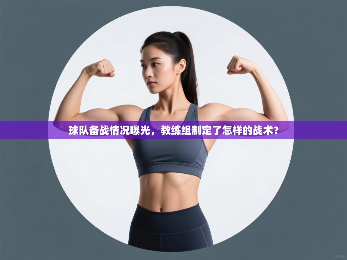 球队备战情况曝光,教练组制定了怎样的战术? 第2张