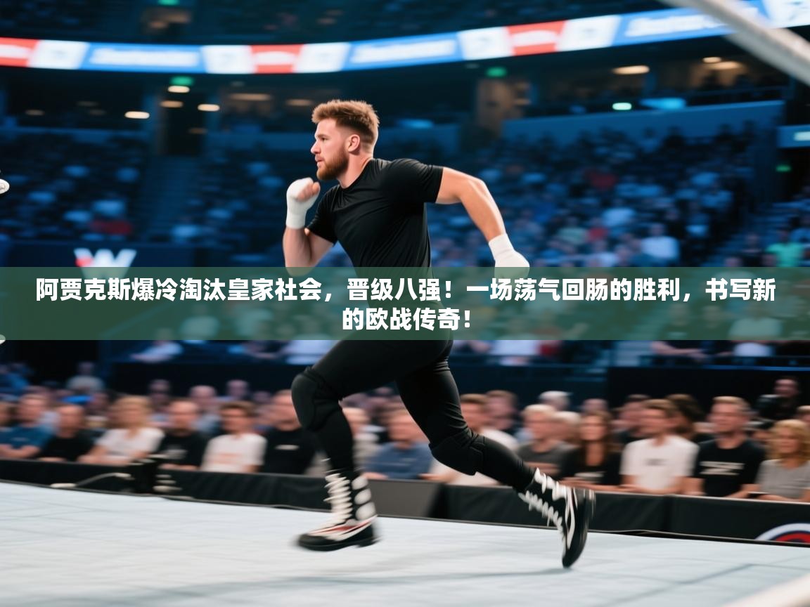 阿贾克斯爆冷淘汰皇家社会,晋级八强!一场荡气回肠的胜利,书写新的欧战传奇! 第1张