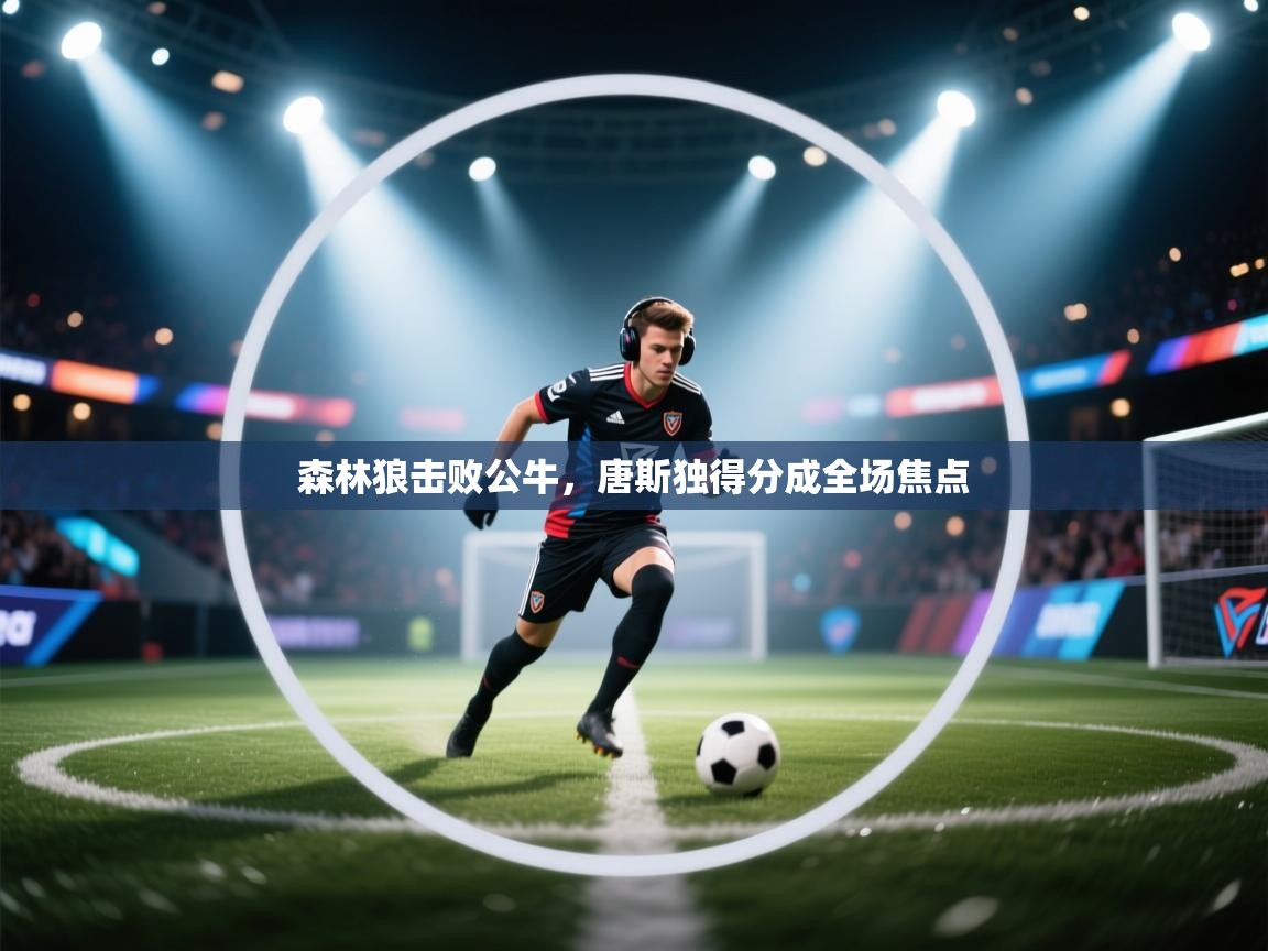 森林狼击败公牛，唐斯独得分成全场焦点  第1张