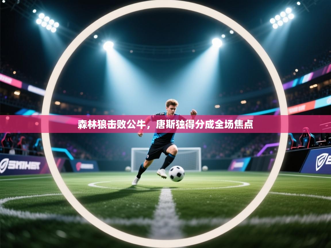 森林狼击败公牛，唐斯独得分成全场焦点  第2张