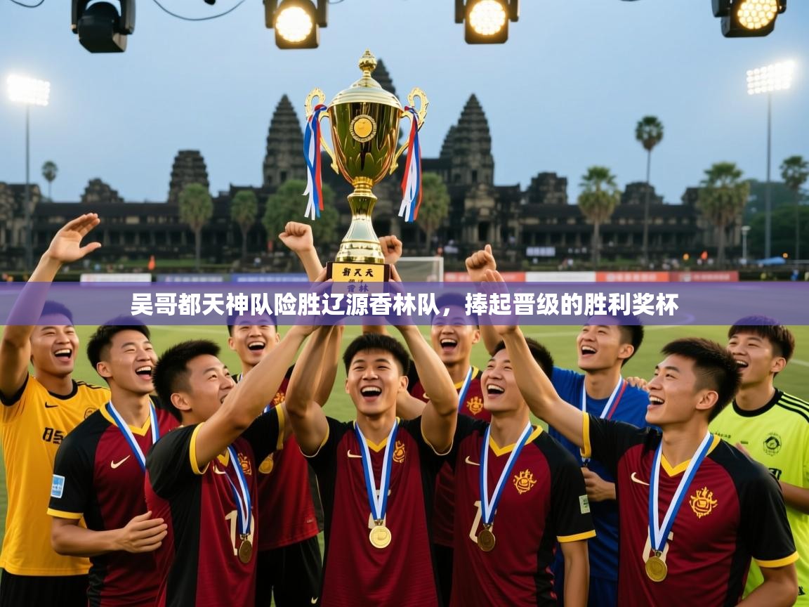 吴哥都天神队险胜辽源香林队，捧起晋级的胜利奖杯  第1张