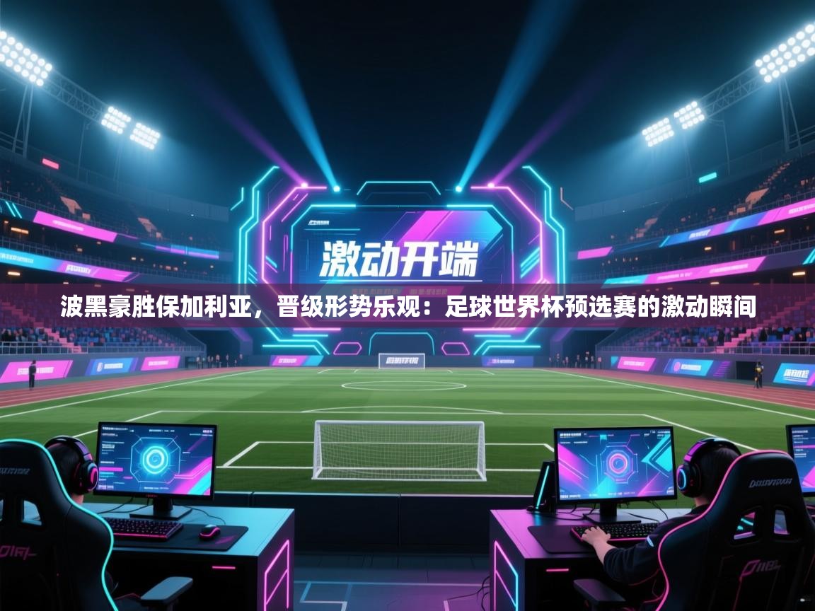 波黑豪胜保加利亚，晋级形势乐观：足球世界杯预选赛的激动瞬间  第1张