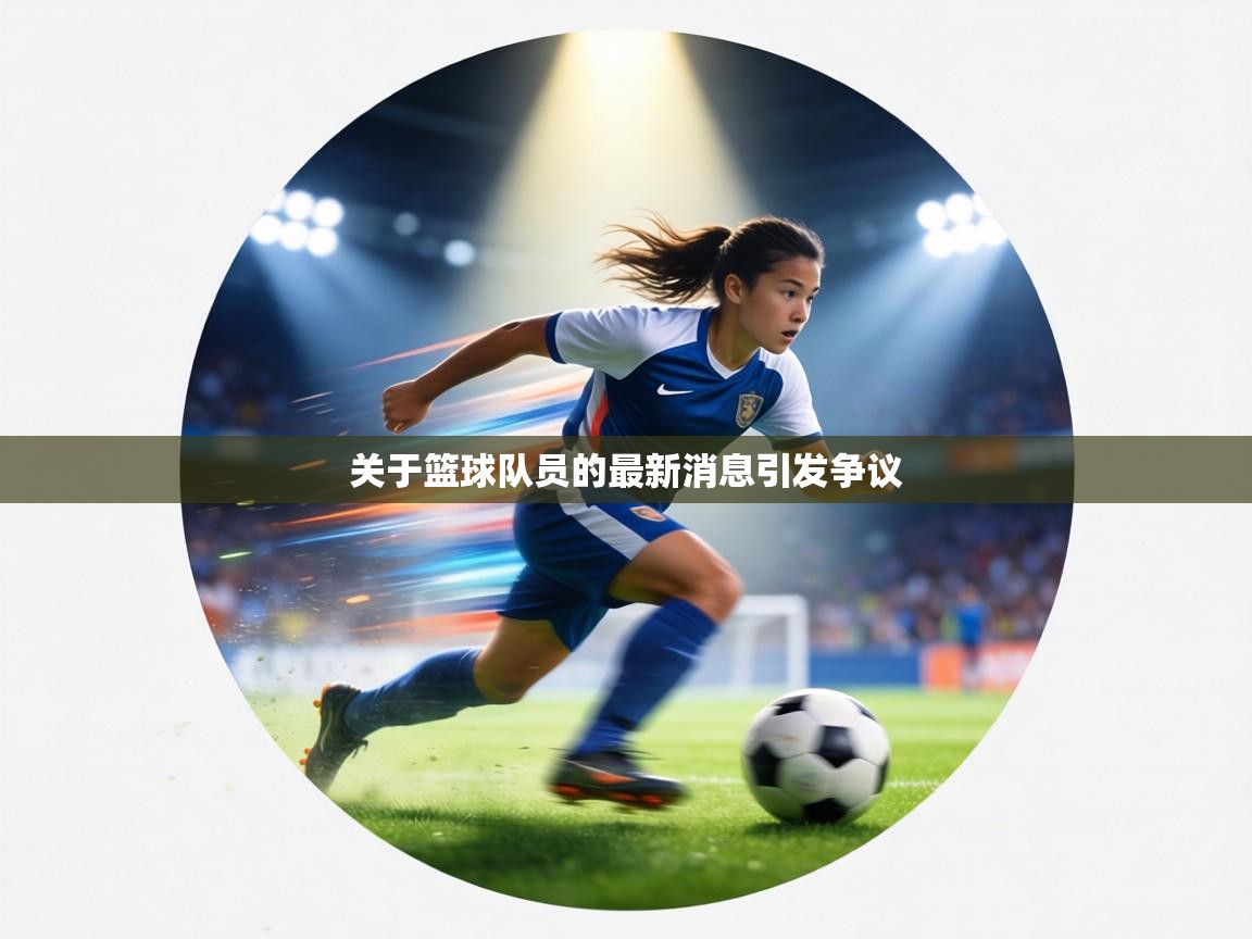 关于篮球队员的最新消息引发争议 第1张
