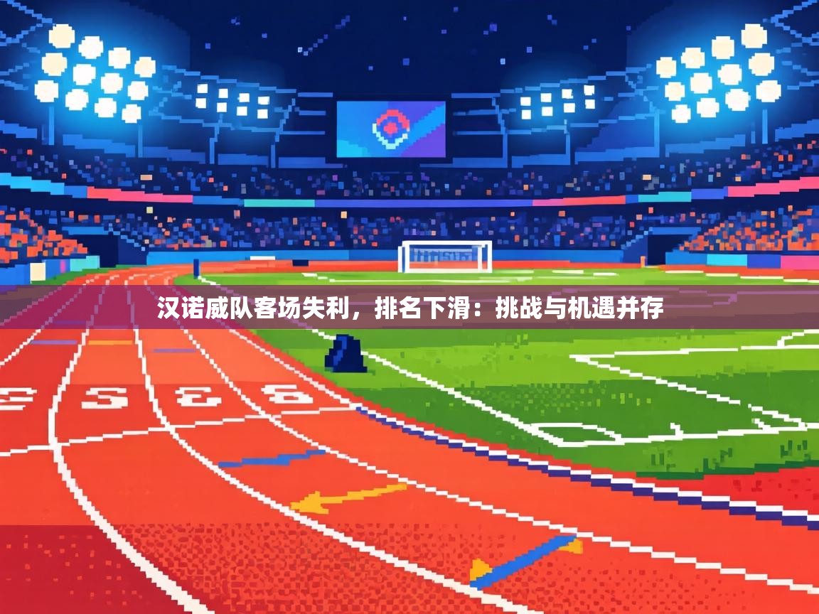 汉诺威队客场失利，排名下滑：挑战与机遇并存