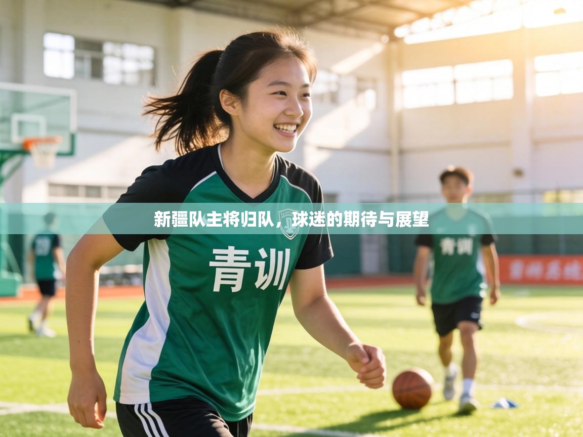 新疆队主将归队,球迷的期待与展望