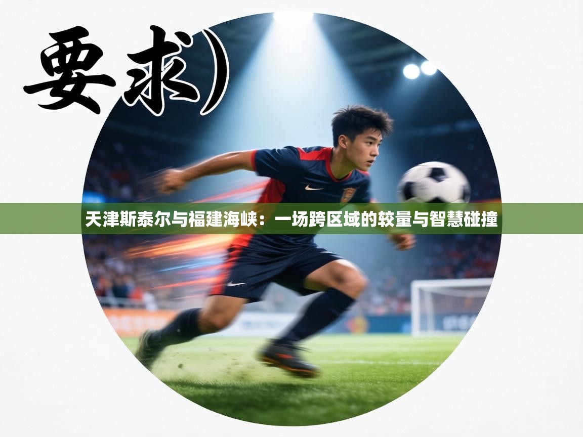 天津斯泰尔与福建海峡：一场跨区域的较量与智慧碰撞  第1张