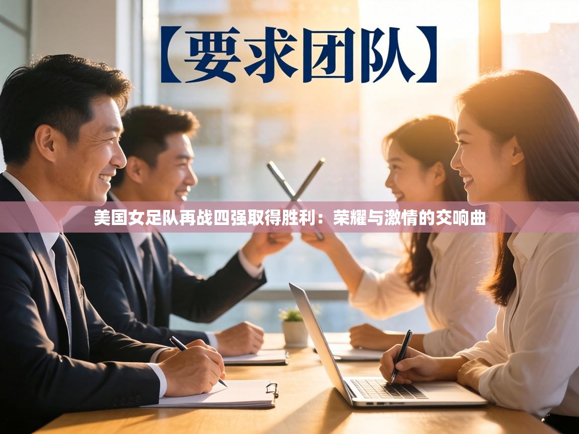 美国女足队再战四强取得胜利：荣耀与激情的交响曲  第2张