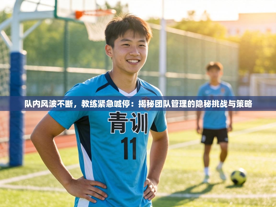 队内风波不断，教练紧急喊停：揭秘团队管理的隐秘挑战与策略  第1张