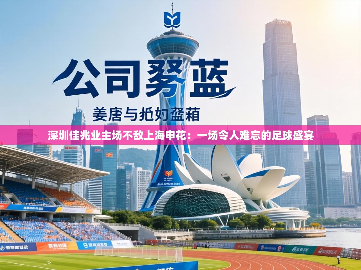 深圳佳兆业主场不敌上海申花：一场令人难忘的足球盛宴  第1张